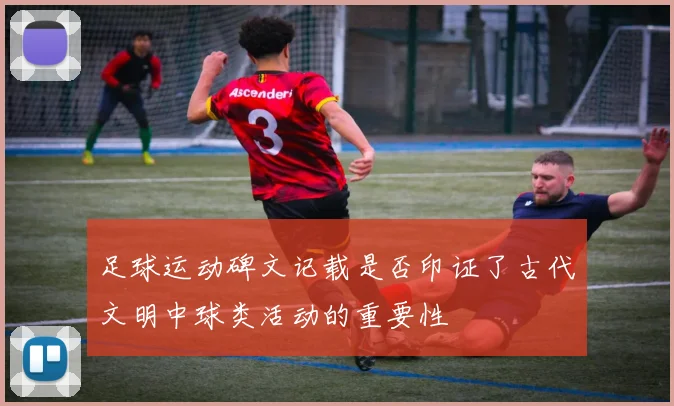 足球运动碑文记载是否印证了古代文明中球类活动的重要性