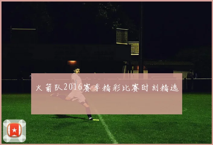 火箭队2016赛季精彩比赛时刻精选