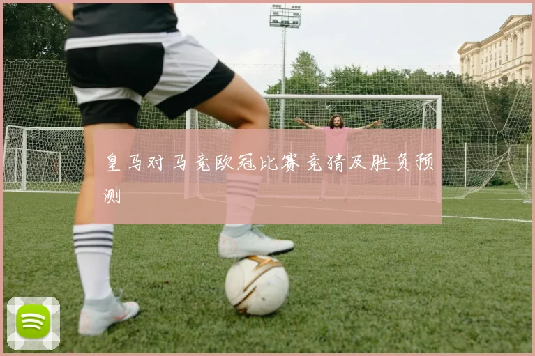 皇马对马竞欧冠比赛竞猜及胜负预测
