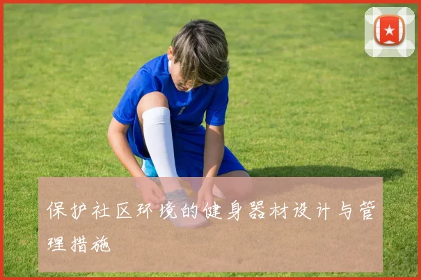 保护社区环境的健身器材设计与管理措施