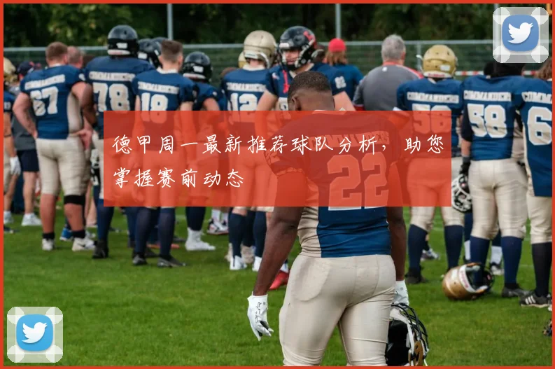 德甲周一最新推荐球队分析，助您掌握赛前动态