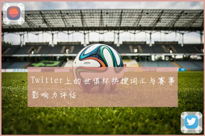 Twitter上的世俱杯热搜词汇与赛事影响力评估