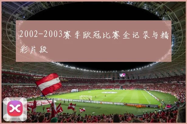 2002-2003赛季欧冠比赛全记录与精彩片段