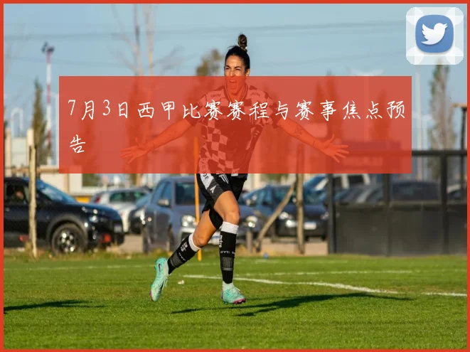 7月3日西甲比赛赛程与赛事焦点预告
