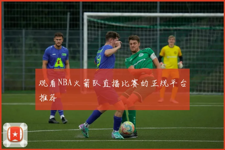 观看NBA火箭队直播比赛的正规平台推荐