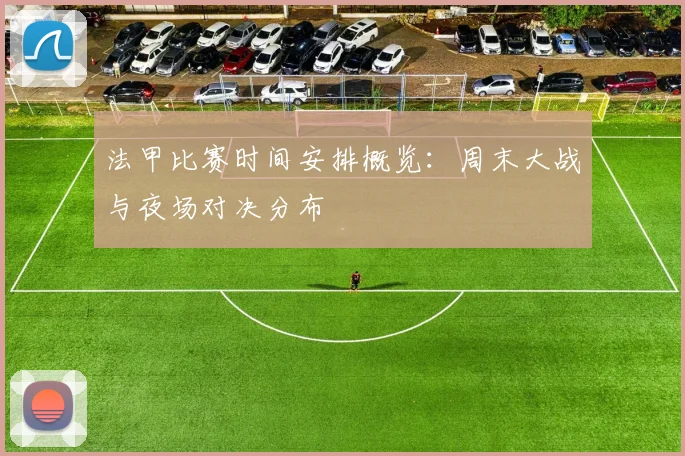 法甲比赛时间安排概览：周末大战与夜场对决分布